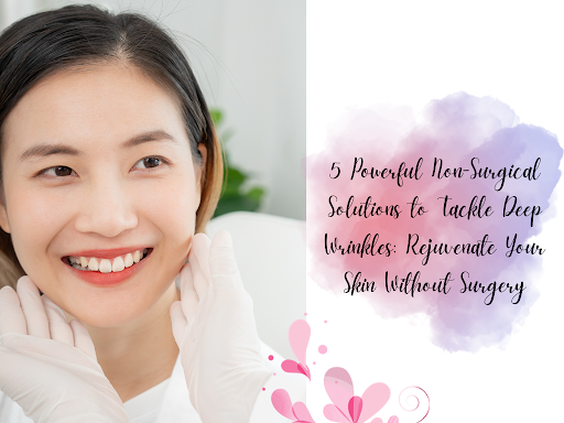 5 Powerful Non-Surgical Solutions to Tackle Deep Wrinkles