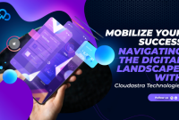 Mobilize Your Success: Navigating the Digital Landscape, with Cloudastra Technologies