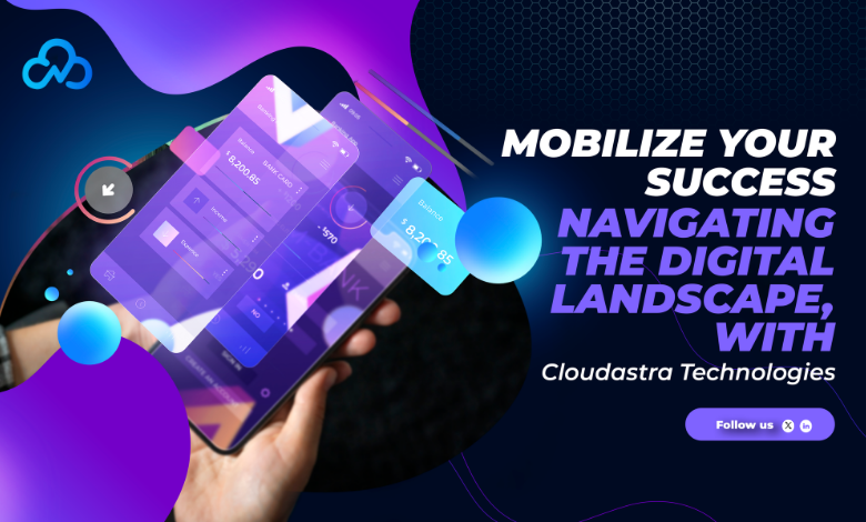 Mobilize Your Success: Navigating the Digital Landscape, with Cloudastra Technologies