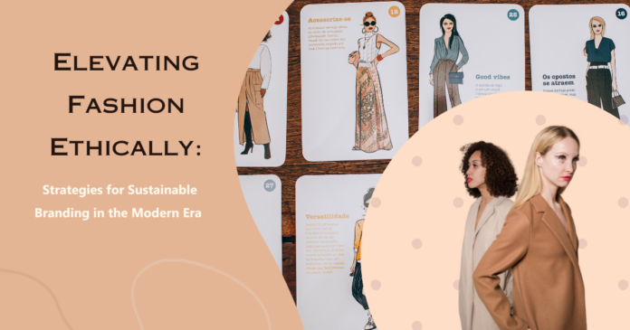 Elevating Fashion Ethically: Strategies for Sustainable Branding in the Modern Era