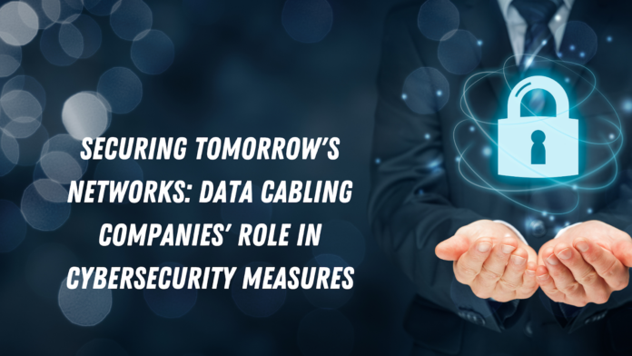 Securing Tomorrow’s Networks: Data Cabling Companies’ Role in Cybersecurity Measures